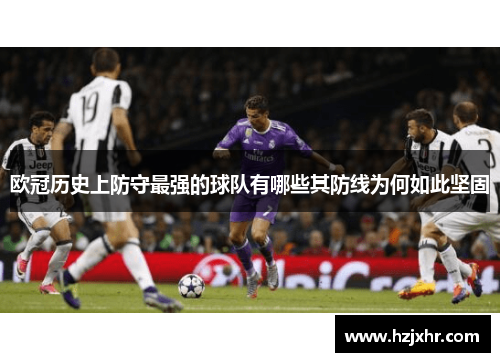 欧冠历史上防守最强的球队有哪些其防线为何如此坚固