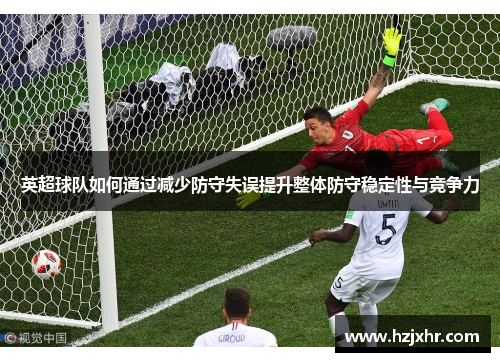 英超球队如何通过减少防守失误提升整体防守稳定性与竞争力
