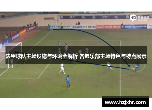 法甲球队主场设施与环境全解析 各俱乐部主场特色与特点展示