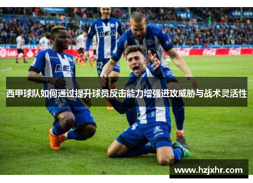 西甲球队如何通过提升球员反击能力增强进攻威胁与战术灵活性