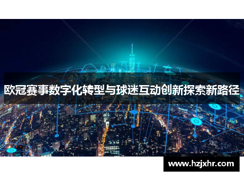 欧冠赛事数字化转型与球迷互动创新探索新路径
