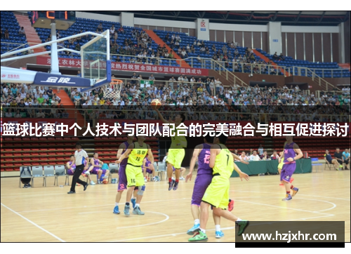 篮球比赛中个人技术与团队配合的完美融合与相互促进探讨